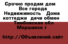 Срочно продам дом  - Все города Недвижимость » Дома, коттеджи, дачи обмен   . Тамбовская обл.,Моршанск г.